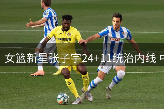 女篮新星张子宇24+11统治内线 中国队险胜尼日利亚
