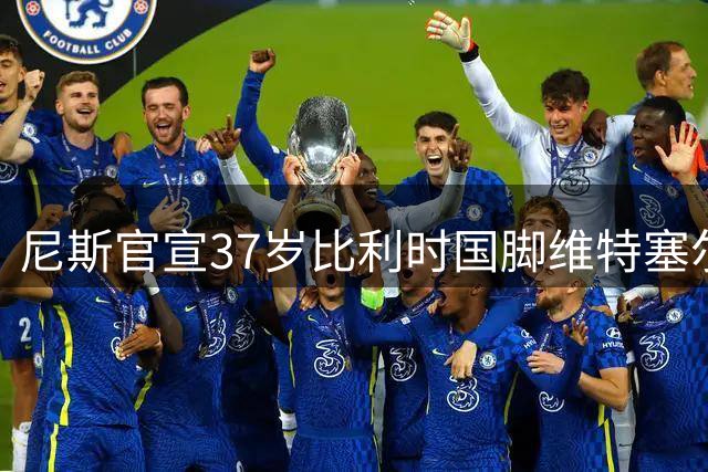 尼斯官宣37岁比利时国脚维特塞尔加盟 签1+1合约