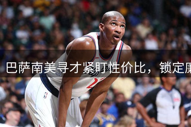 巴萨南美寻才紧盯性价比，锁定廉价新星