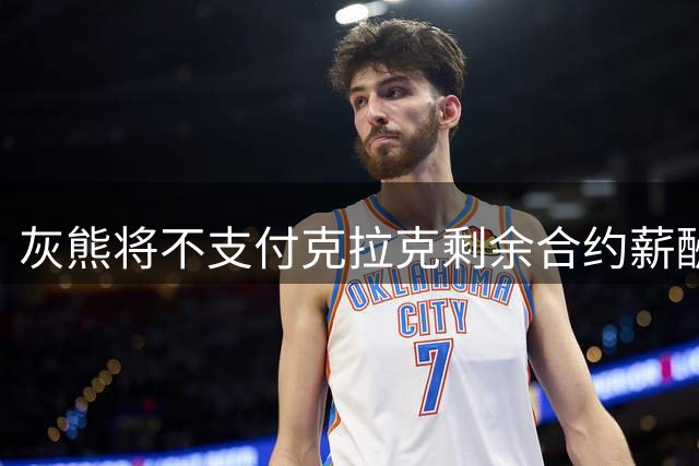 灰熊将不支付克拉克剩余合约薪酬