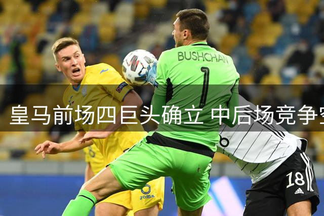 皇马前场四巨头确立 中后场竞争空前激烈