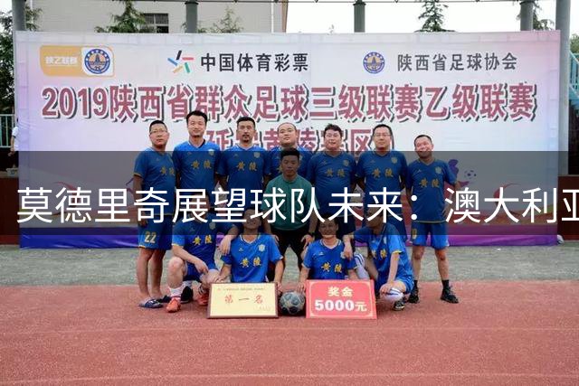 莫德里奇展望球队未来：澳大利亚之行收获颇丰